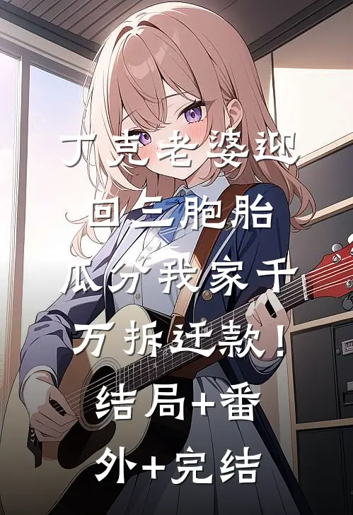 丁克老婆迎回三胞胎，瓜分我家千万拆迁款！结局+番外+完结