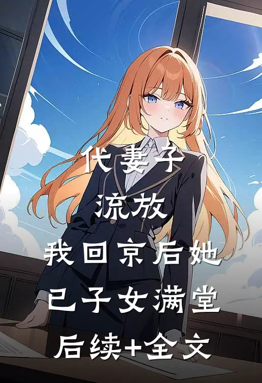 代妻子流放，我回京后她已子女满堂后续+全文