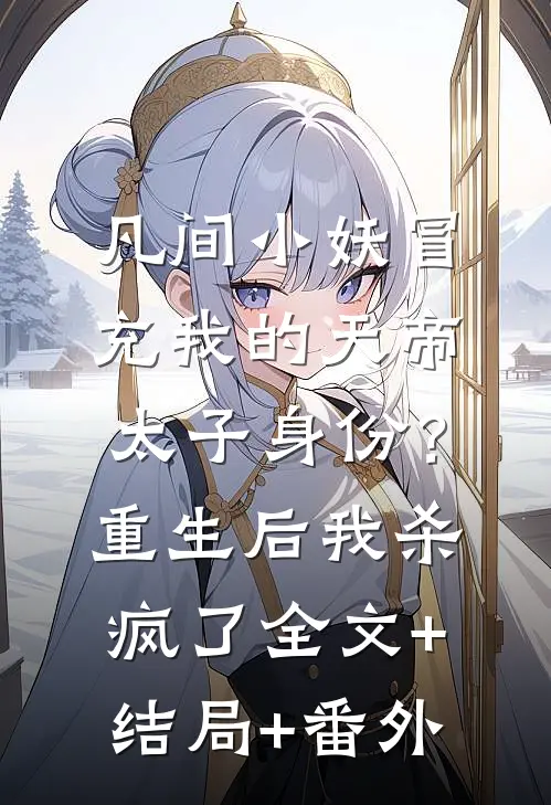 凡间小妖冒充我的天帝太子身份？重生后我杀疯了:全文+结局+番外