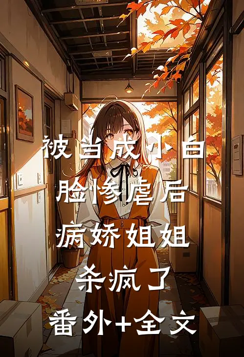被当成小白脸惨虐后，病娇姐姐杀疯了:(番外)+(全文)