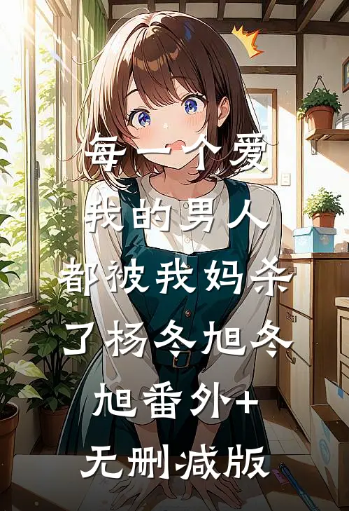 每一个爱我的男人，都被我妈杀了杨冬旭冬旭番外+无删减版