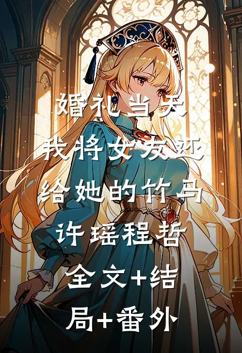 婚礼当天，我将女友还给她的竹马许瑶程哲全文+结局+番外