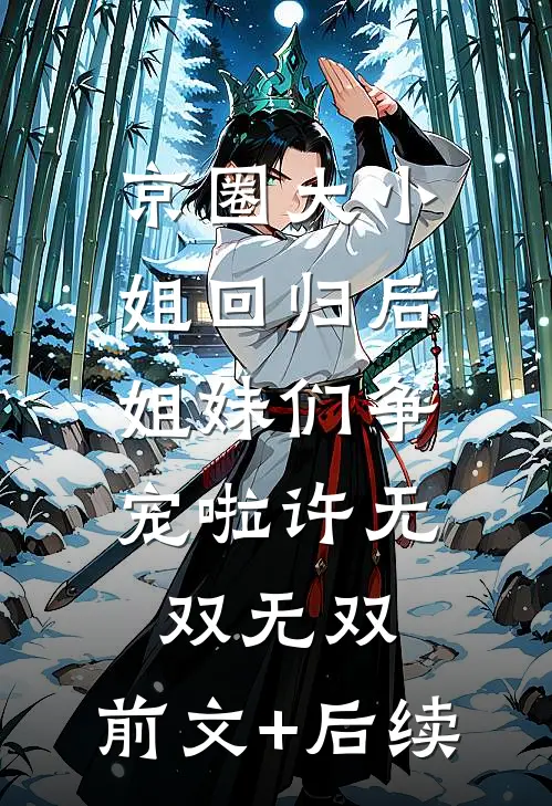 京圈大小姐回归后，姐妹们争宠啦许无双无双:前文+后续