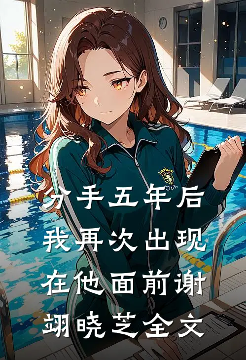 分手五年后，我再次出现在他面前谢翊晓芝全文