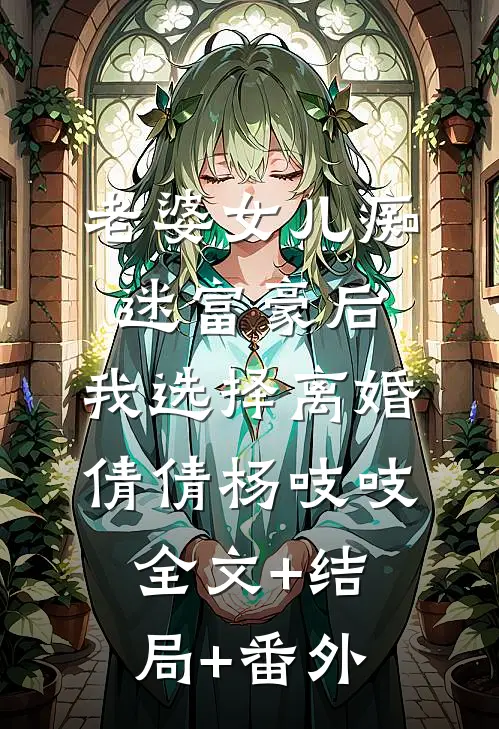 老婆女儿痴迷富豪后，我选择离婚倩倩杨吱吱:全文+结局+番外