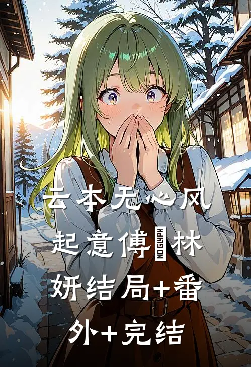 云本无心风起意傅璟林妍结局+番外+完结