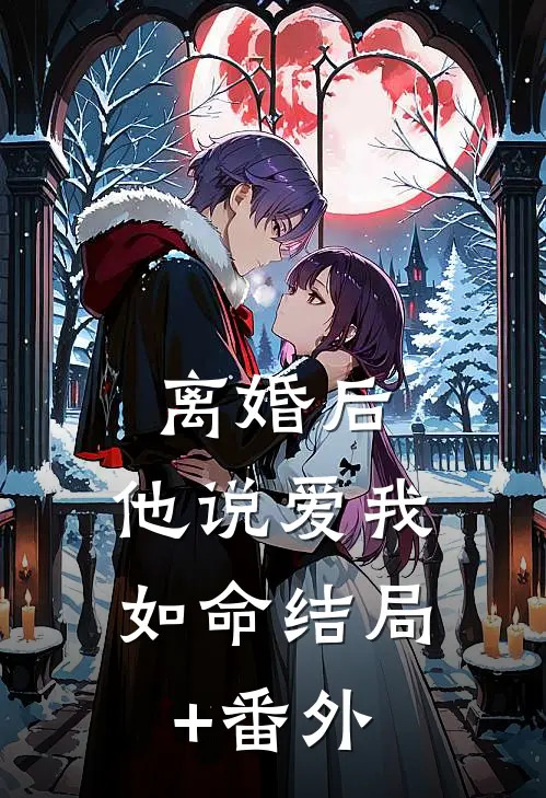离婚后，他说爱我如命结局+番外