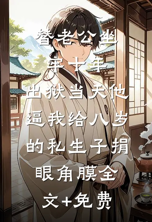 替老公坐牢十年，出狱当天他逼我给八岁的私生子捐眼角膜全文+免费