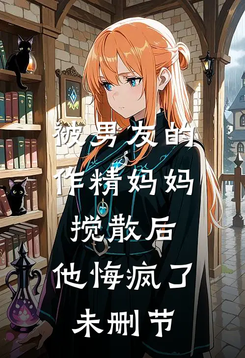 被男友的作精妈妈搅散后，他悔疯了未删节