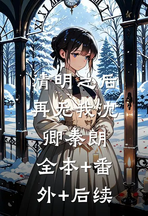 清明之后再无我沈卿秦朗:全本+番外+后续