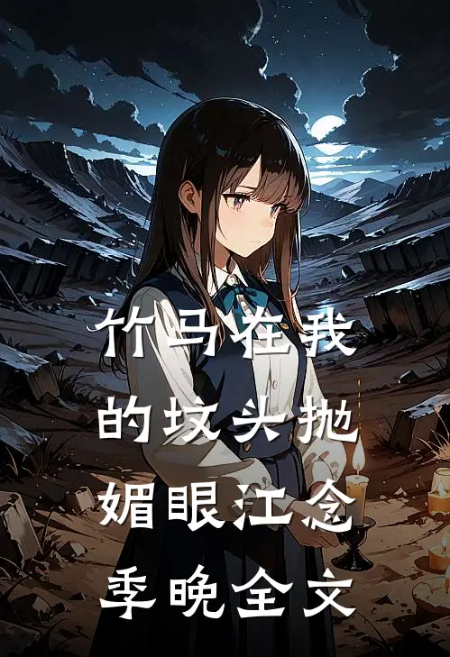 竹马在我的坟头抛媚眼江念季晚全文