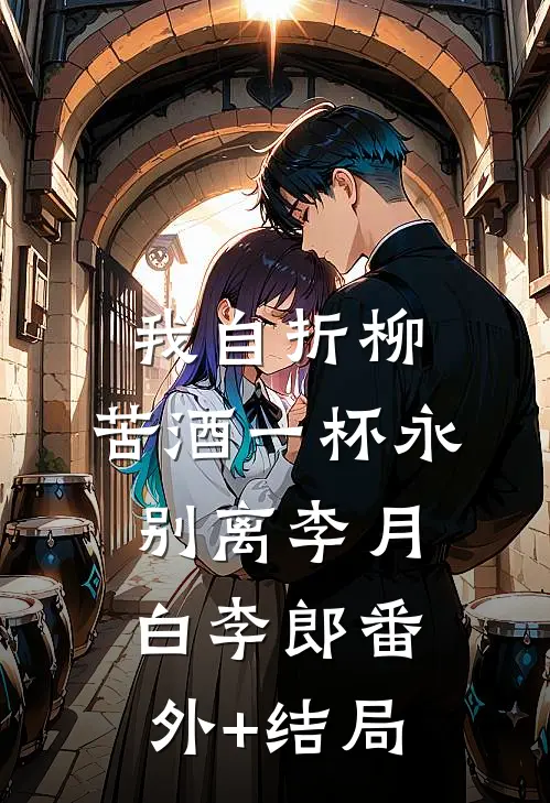 我自折柳，苦酒一杯永别离李月白李郎(番外)+(结局)