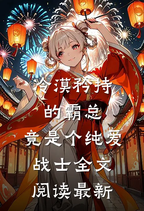 冷漠矜持的霸总，竟是个纯爱战士全文阅读最新
