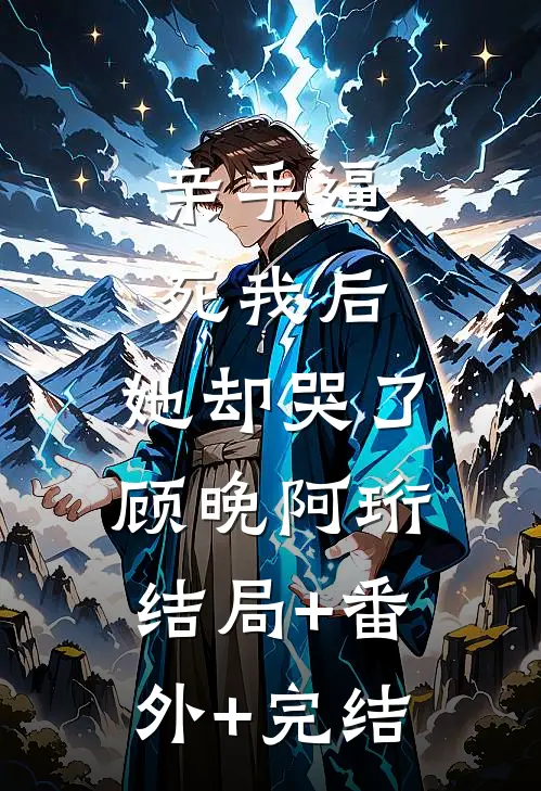 亲手逼死我后，她却哭了顾晚阿珩结局+番外+完结