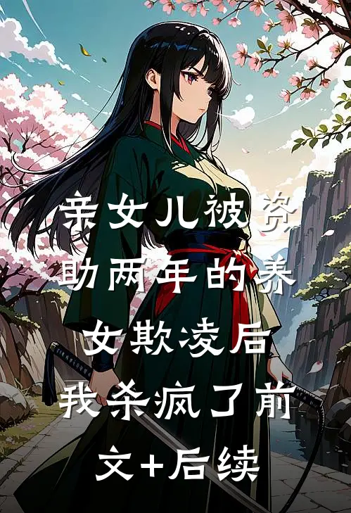 亲女儿被资助两年的养女欺凌后，我杀疯了前文+后续