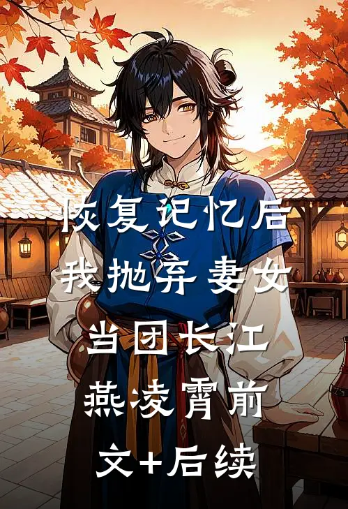 恢复记忆后，我抛弃妻女当团长江燕凌霄前文+后续