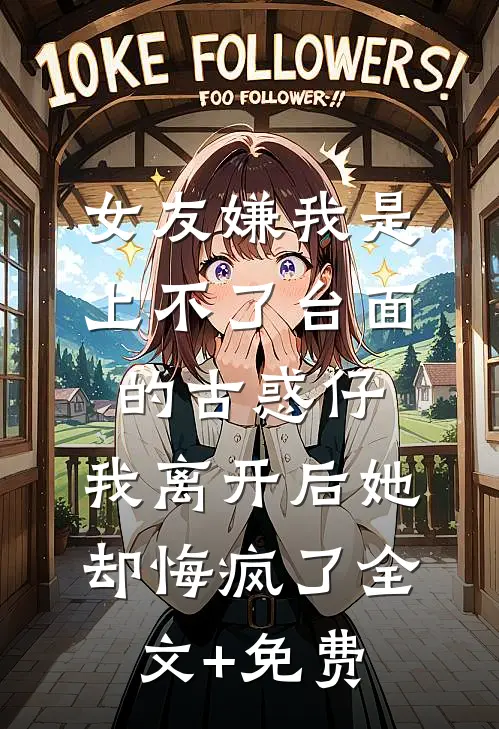 女友嫌我是上不了台面的古惑仔，我离开后她却悔疯了全文+免费