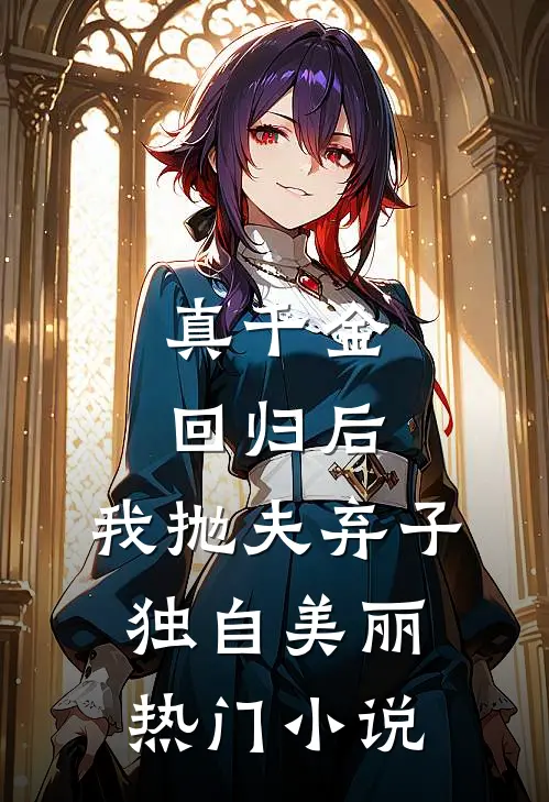 真千金回归后，我抛夫弃子独自美丽热门小说