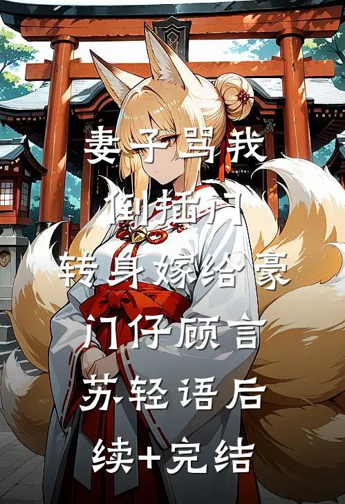 妻子骂我倒插门，转身嫁给豪门仔顾言苏轻语后续+完结