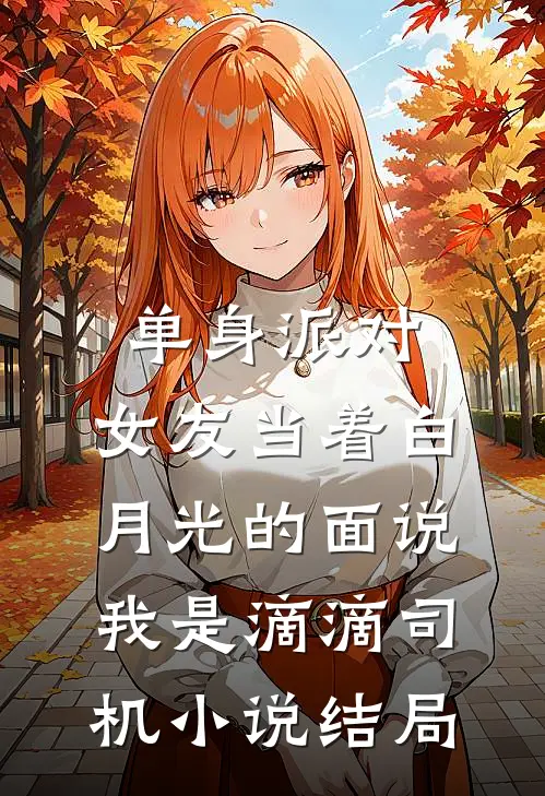 单身派对，女友当着白月光的面说我是滴滴司机小说结局