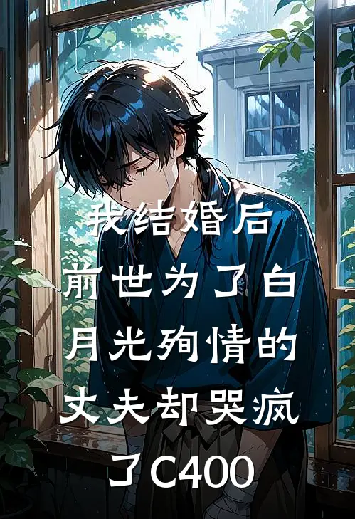 我结婚后，前世为了白月光殉情的丈夫却哭疯了C400
