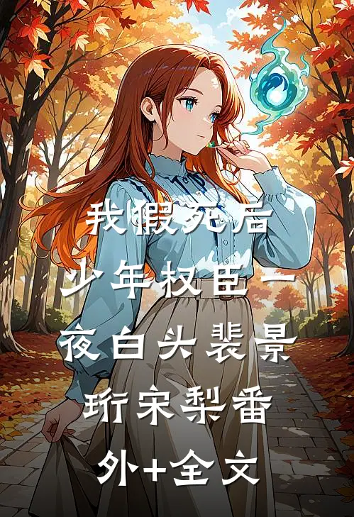 我假死后，少年权臣一夜白头裴景珩宋梨(番外)+(全文)