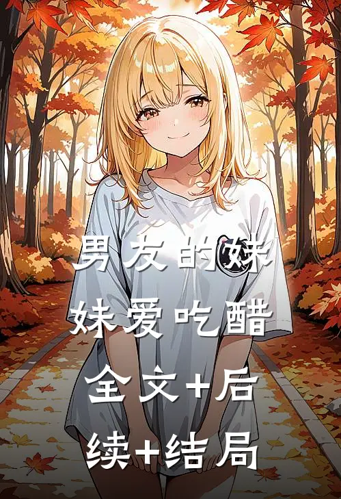男友的妹妹爱吃醋全文+后续+结局