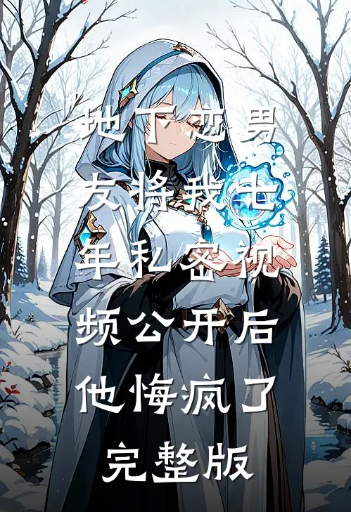 地下恋男友将我七年私密视频公开后，他悔疯了完整版