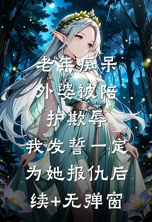 老年痴呆外婆被陪护欺辱，我发誓一定为她报仇后续+无弹窗