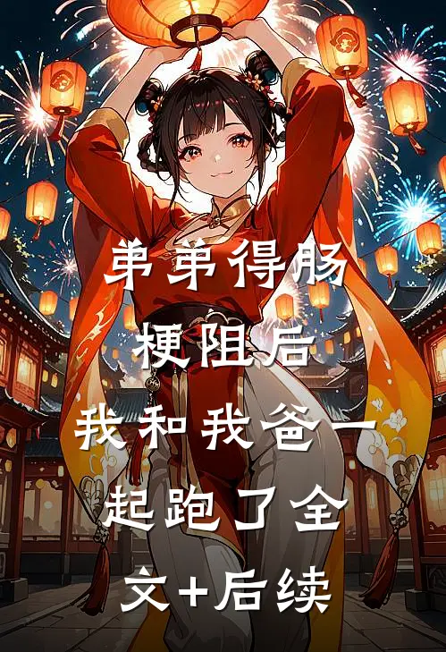 弟弟得肠梗阻后，我和我爸一起跑了全文+后续