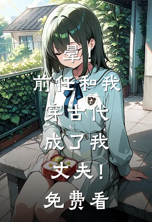 晕！前任和我穿古代，成了我丈夫！免费看