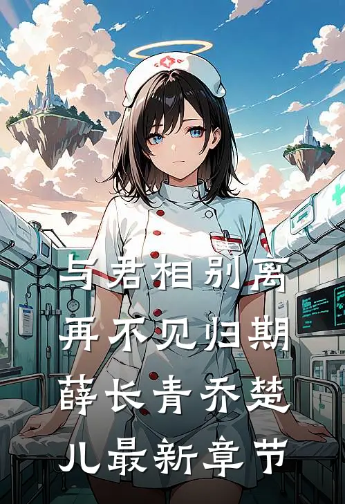 与君相别离，再不见归期薛长青乔楚儿最新章节