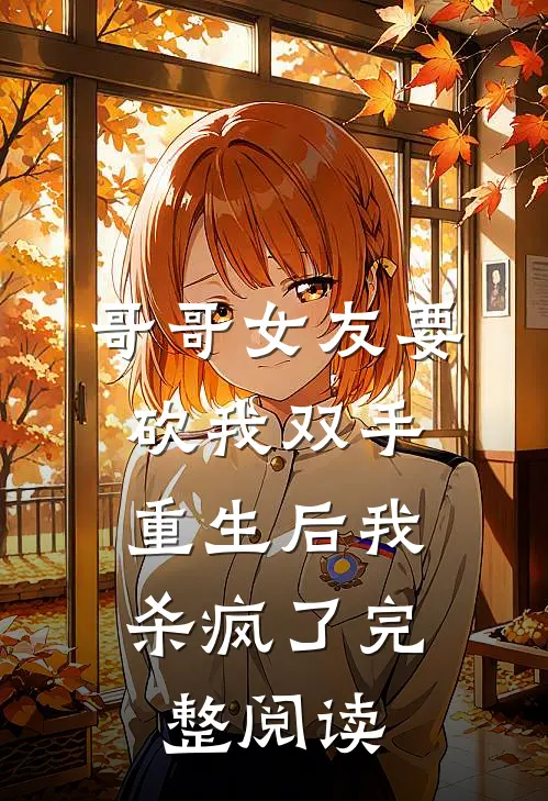 哥哥女友要砍我双手，重生后我杀疯了完整阅读