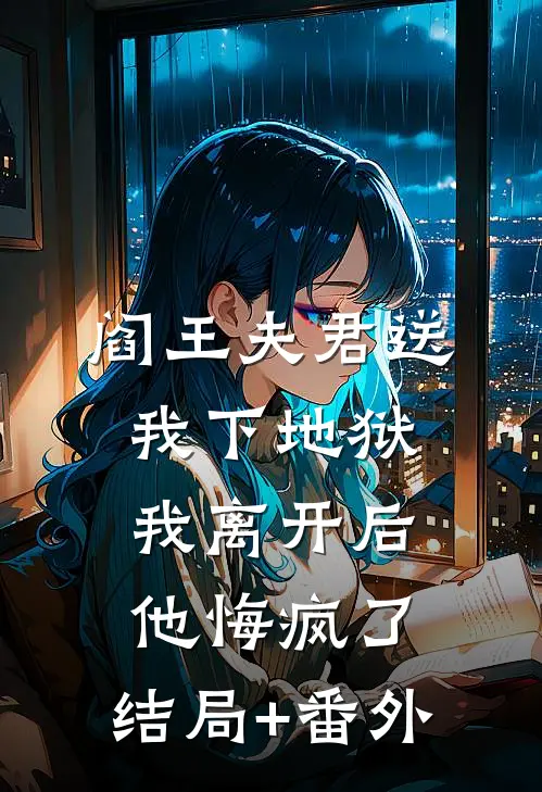阎王夫君送我下地狱，我离开后他悔疯了:结局+番外