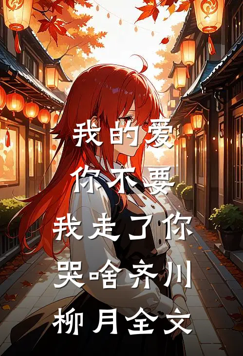 我的爱你不要，我走了你哭啥齐川柳月全文