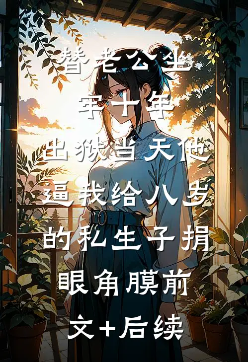替老公坐牢十年，出狱当天他逼我给八岁的私生子捐眼角膜前文+后续
