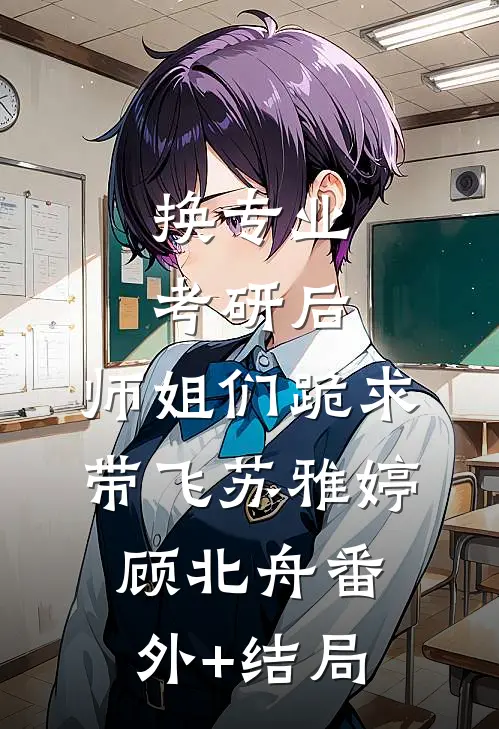 换专业考研后，师姐们跪求带飞苏雅婷顾北舟(番外)+(结局)