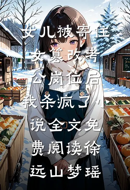 女儿被寄住女篡改考公岗位后，我杀疯了小说全文免费阅读徐远山梦瑶
