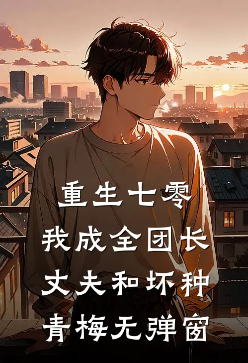重生七零，我成全团长丈夫和坏种青梅无弹窗