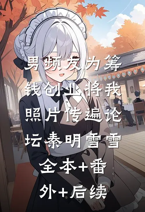 男频友为筹钱创业将我照片传遍论坛秦明雪雪全本+番外+后续