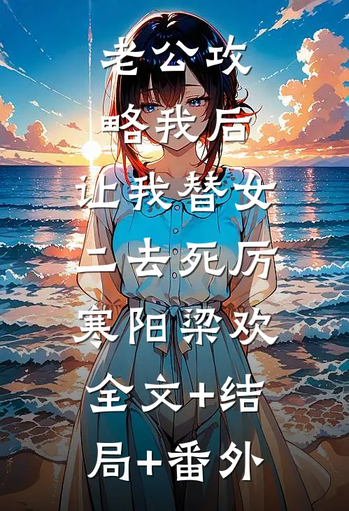 老公攻略我后，让我替女二去死厉寒阳梁欢:全文+结局+番外