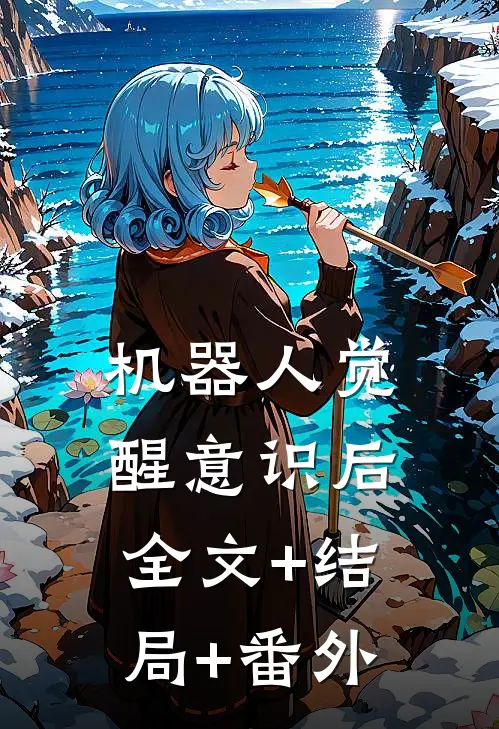 机器人觉醒意识后全文+结局+番外