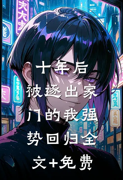 十年后，被逐出家门的我强势回归全文+免费