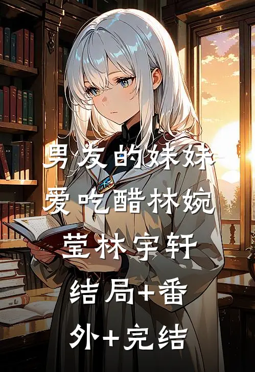 男友的妹妹爱吃醋林婉莹林宇轩:结局+番外+完结