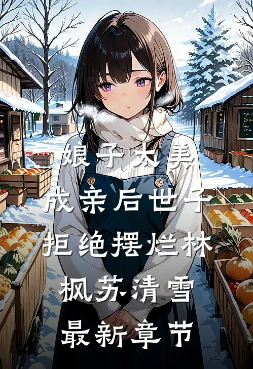 娘子太美，成亲后世子拒绝摆烂林枫苏清雪最新章节
