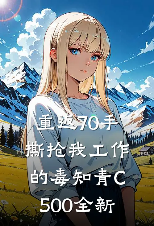 重返70手撕抢我工作的毒知青C500全新