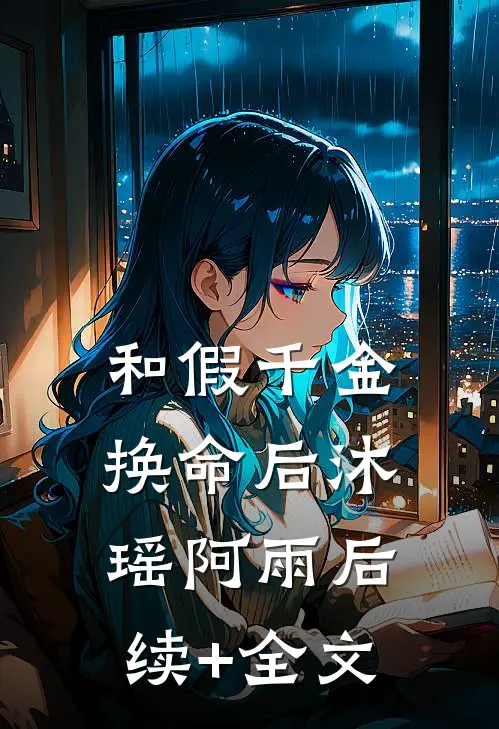 和假千金换命后沐瑶阿雨后续+全文