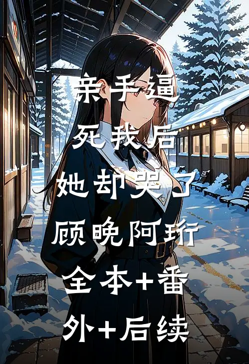 亲手逼死我后，她却哭了顾晚阿珩全本+番外+后续