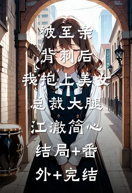 被至亲背刺后，我抱上美女总裁大腿江澈简心结局+番外+完结