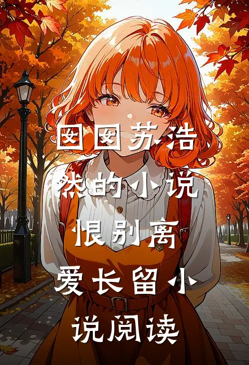 囡囡苏浩然的小说恨别离，爱长留小说阅读